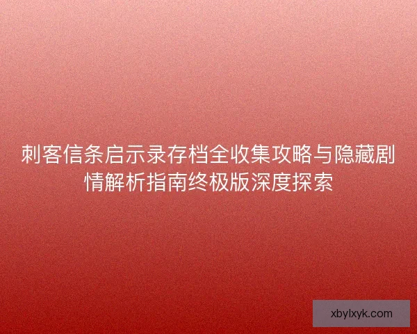 刺客信条启示录存档全收集攻略与隐藏剧情解析指南终极版深度探索