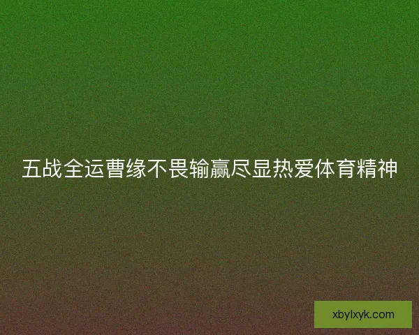 五战全运曹缘不畏输赢尽显热爱体育精神